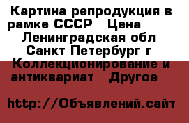 Картина-репродукция в рамке СССР › Цена ­ 990 - Ленинградская обл., Санкт-Петербург г. Коллекционирование и антиквариат » Другое   